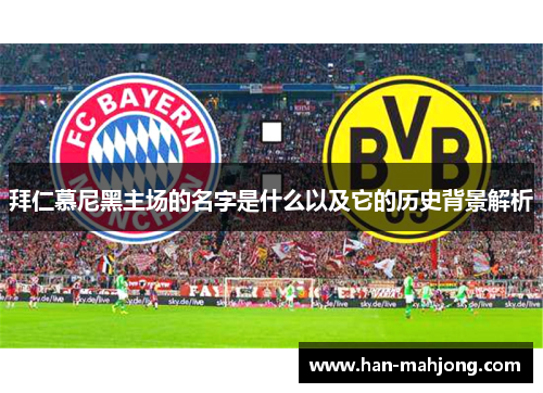 拜仁慕尼黑主场的名字是什么以及它的历史背景解析