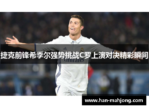 捷克前锋希季尔强势挑战C罗上演对决精彩瞬间