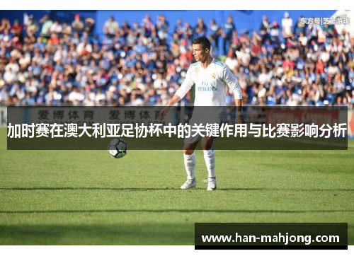 加时赛在澳大利亚足协杯中的关键作用与比赛影响分析