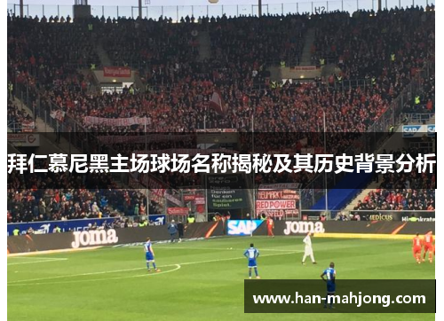 拜仁慕尼黑主场球场名称揭秘及其历史背景分析 拜仁慕尼黑主场球场名称揭秘及其历史背景分析
