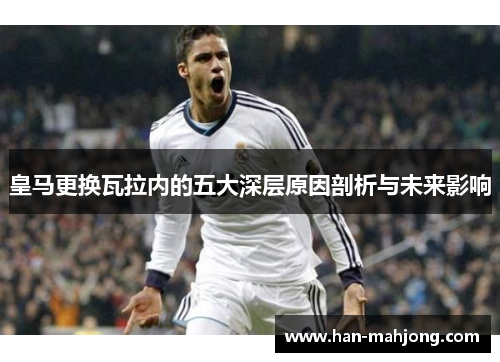 皇马更换瓦拉内的五大深层原因剖析与未来影响