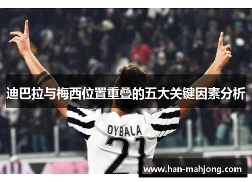 迪巴拉与梅西位置重叠的五大关键因素分析 迪巴拉与梅西位置重叠的五大关键因素分析