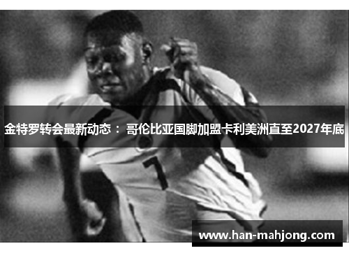 金特罗转会最新动态 ：哥伦比亚国脚加盟卡利美洲直至2027年底