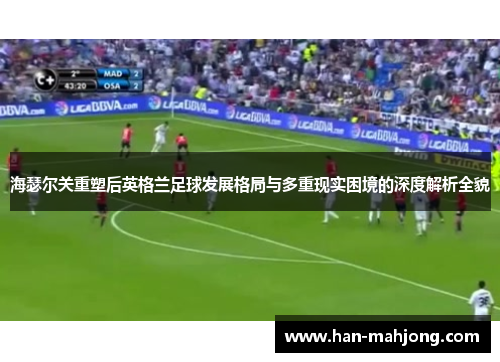 海瑟尔关重塑后英格兰足球发展格局与多重现实困境的深度解析全貌