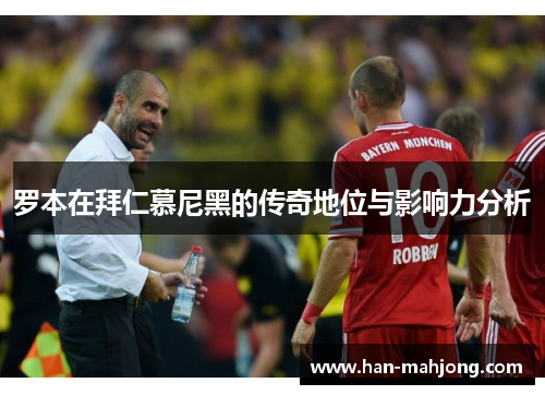 罗本在拜仁慕尼黑的传奇地位与影响力分析 罗本在拜仁慕尼黑的传奇地位与影响力分析