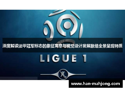 深度解读法甲冠军标志的象征寓意与视觉设计发展脉络全景呈现特质