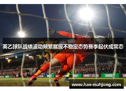 英乙球队战绩波动频繁展现不稳定态势赛季起伏成常态