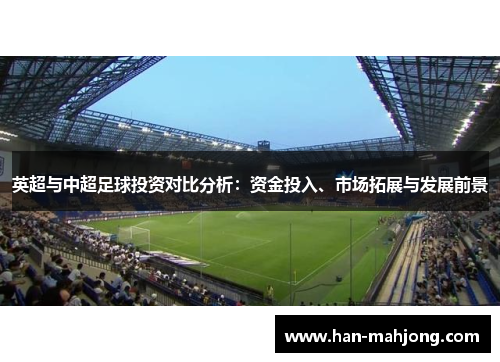 英超与中超足球投资对比分析：资金投入、市场拓展与发展前景