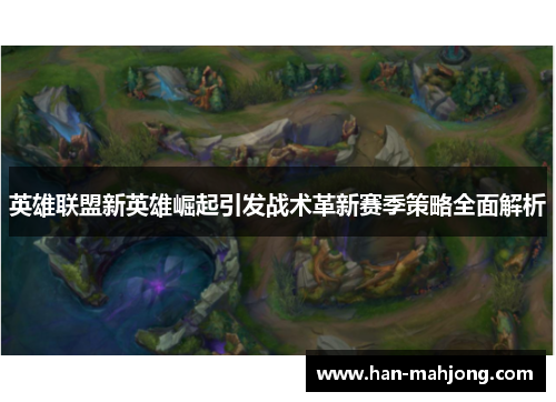 英雄联盟新英雄崛起引发战术革新赛季策略全面解析 英雄联盟新英雄崛起引发战术革新赛季策略全面解析