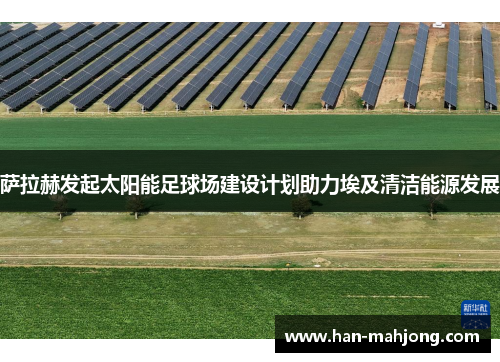 萨拉赫发起太阳能足球场建设计划助力埃及清洁能源发展