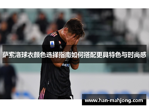 萨索洛球衣颜色选择指南如何搭配更具特色与时尚感 萨索洛球衣颜色选择指南如何搭配更具特色与时尚感
