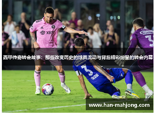 西甲传奇转会故事：那些改变历史的球员流动与背后精彩纷呈的转会内幕