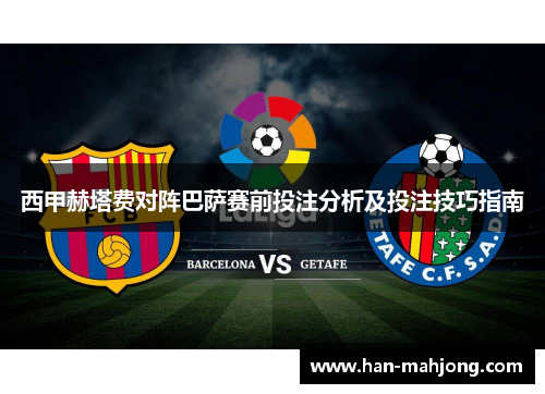西甲赫塔费对阵巴萨赛前投注分析及投注技巧指南