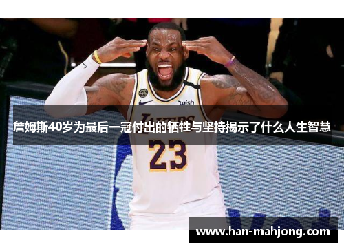 詹姆斯40岁为最后一冠付出的牺牲与坚持揭示了什么人生智慧