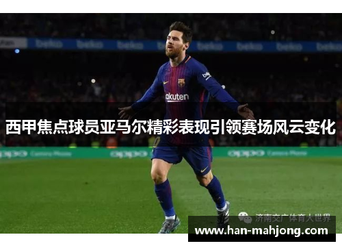 西甲焦点球员亚马尔精彩表现引领赛场风云变化