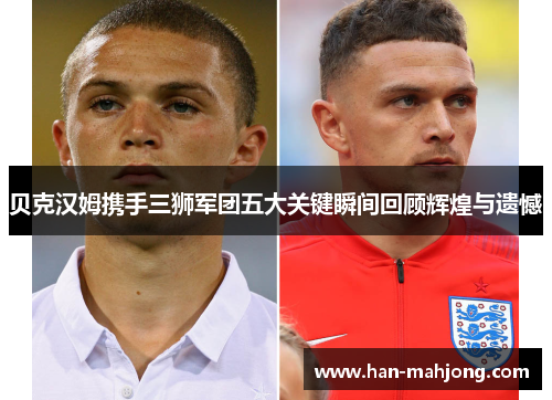 贝克汉姆携手三狮军团五大关键瞬间回顾辉煌与遗憾