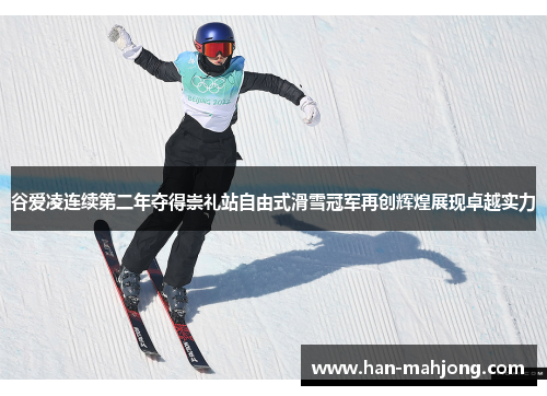 谷爱凌连续第二年夺得崇礼站自由式滑雪冠军再创辉煌展现卓越实力
